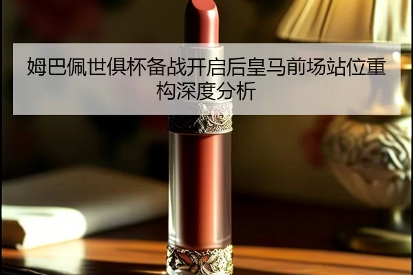 姆巴佩世俱杯备战开启后皇马前场站位重构深度分析